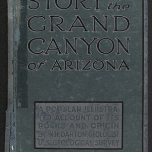 Story of Grand Canyon of Arizona: A Popular Illustrated Account of its Rocks and Origin by N.H. Darton, Geologist, U.S. Geological Survey.