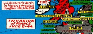Zoomed in selection of Northern France and England. Shows the progression of the invasion, still a relatively small area of the Normandy coast at the time. Also lists various city names: Paris, London, Brest, Dublin, etc. In bold red text: INVASION of FRANCE JUNE 6-44. Also included is U.S. Bombers rip Berlin in history’s greatest daylight air attack Mar 8-44.