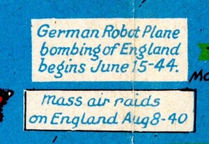Image showing the first dated use of the German V-1 Flying bomb. “German Robot Plane Bombing of England begins June 15-44.” Other text below reads “mass air raids on England Aug 8-40.”, referring to the Blitz.
